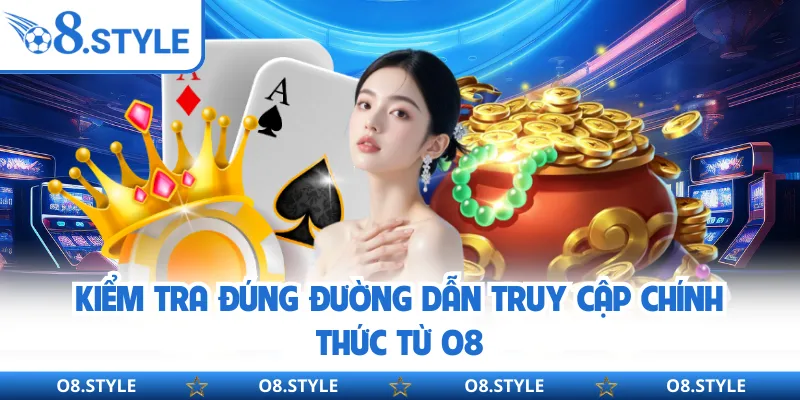 Kiểm tra đúng đường dẫn truy cập chính thức từ O8