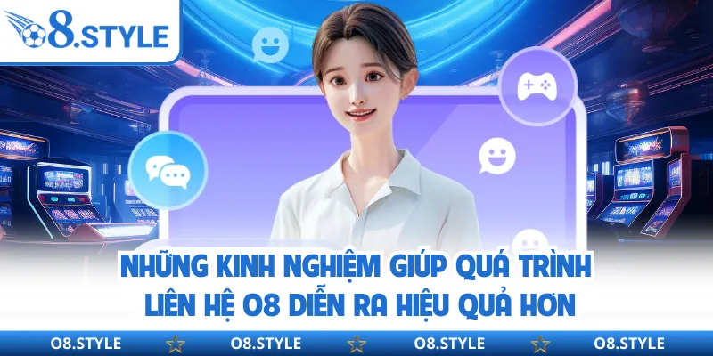 Những kinh nghiệm giúp quá trình liên hệ O8 diễn ra hiệu quả hơn