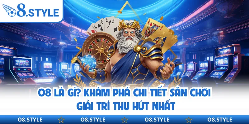 O8 Là Gì? Khám Phá Chi Tiết Sân Chơi Giải Trí Thu Hút Nhất