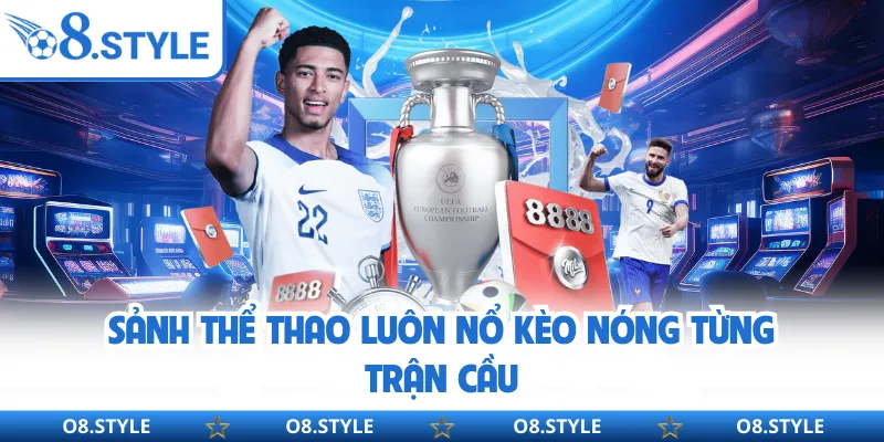 Sảnh thể thao luôn nổ kèo nóng từng trận cầu