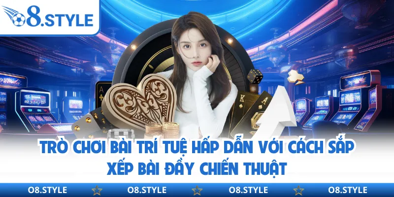 Trò chơi bài trí tuệ hấp dẫn với cách sắp xếp bài đầy chiến thuật